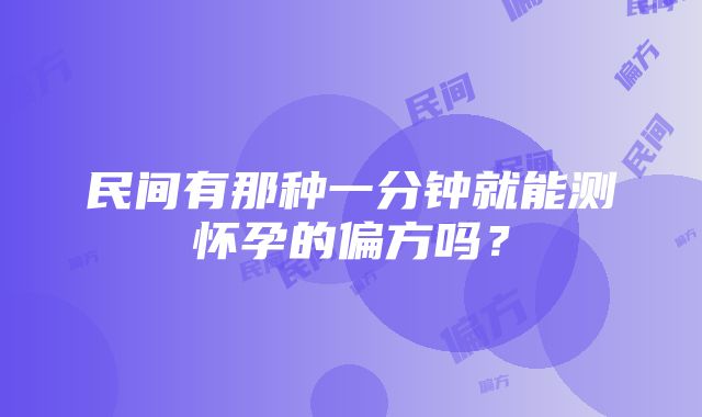 民间有那种一分钟就能测怀孕的偏方吗？