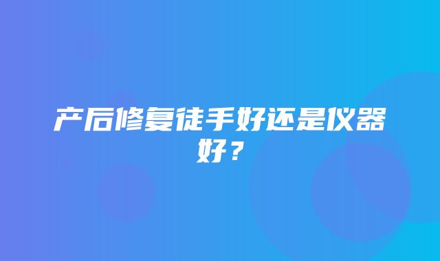 产后修复徒手好还是仪器好？