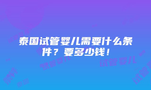 泰国试管婴儿需要什么条件？要多少钱！