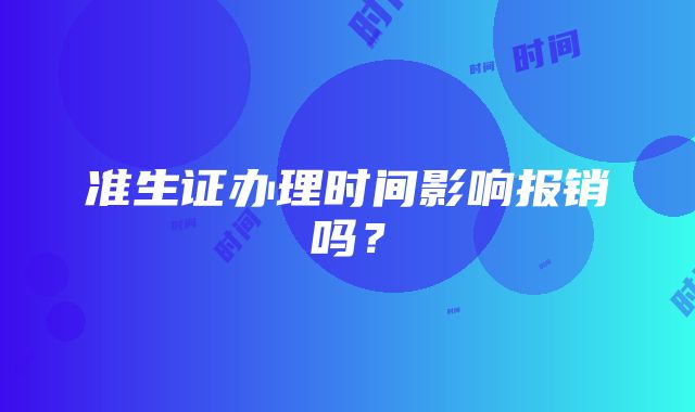 准生证办理时间影响报销吗？