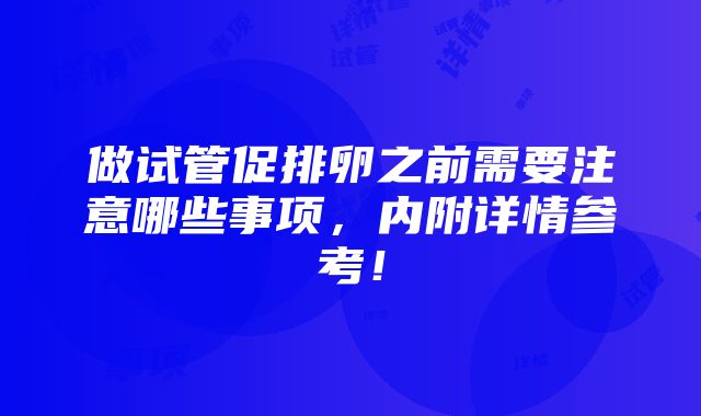 做试管促排卵之前需要注意哪些事项，内附详情参考！