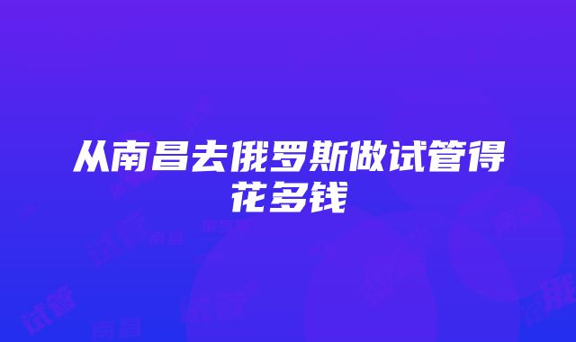 从南昌去俄罗斯做试管得花多钱