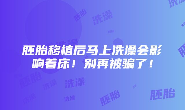 胚胎移植后马上洗澡会影响着床！别再被骗了！