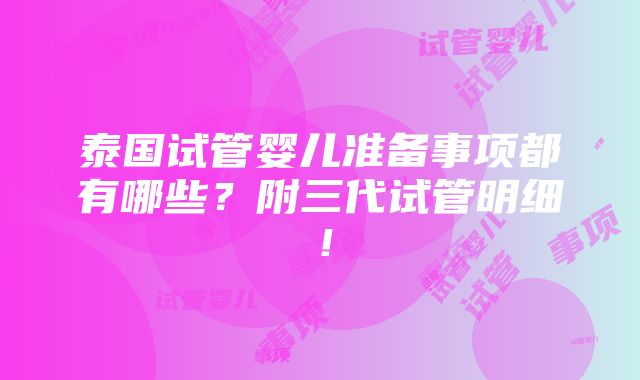 泰国试管婴儿准备事项都有哪些？附三代试管明细！