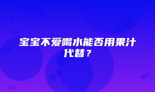 宝宝不爱喝水能否用果汁代替？