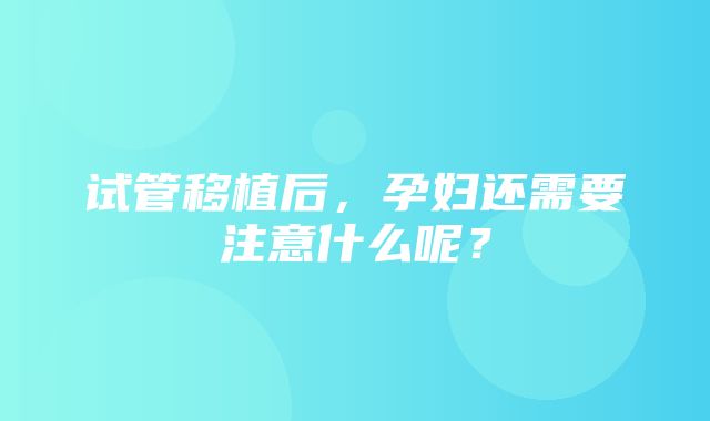 试管移植后，孕妇还需要注意什么呢？