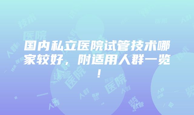 国内私立医院试管技术哪家较好，附适用人群一览！