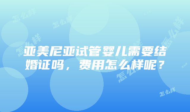 亚美尼亚试管婴儿需要结婚证吗，费用怎么样呢？