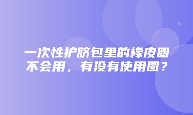 一次性护脐包里的橡皮圈不会用，有没有使用图？