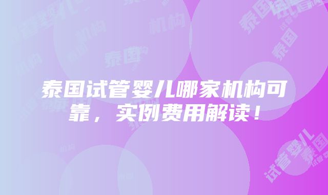 泰国试管婴儿哪家机构可靠，实例费用解读！