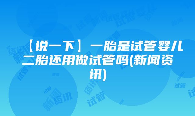 【说一下】一胎是试管婴儿二胎还用做试管吗(新闻资讯)