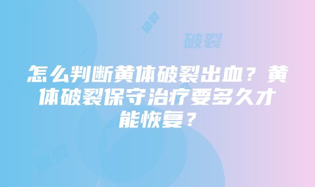 怎么判断黄体破裂出血？黄体破裂保守治疗要多久才能恢复？