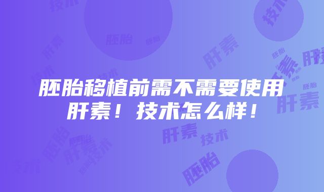 胚胎移植前需不需要使用肝素！技术怎么样！