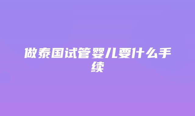 做泰国试管婴儿要什么手续