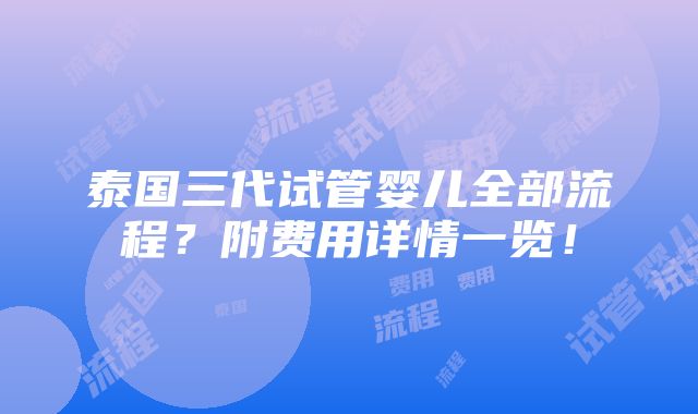 泰国三代试管婴儿全部流程？附费用详情一览！