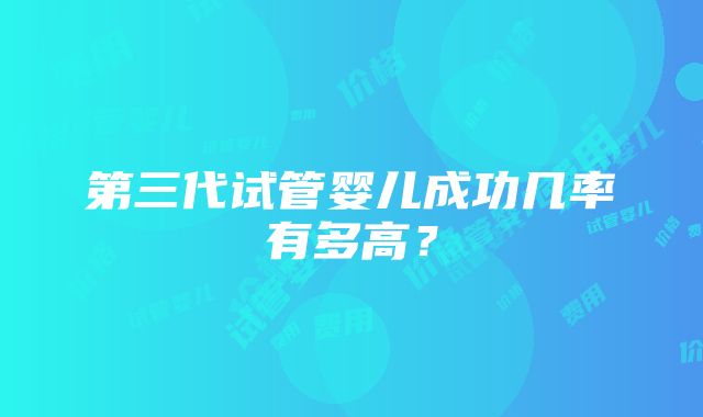 第三代试管婴儿成功几率有多高？