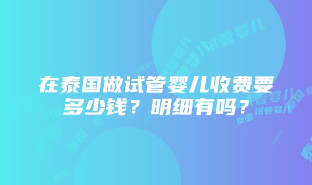 在泰国做试管婴儿收费要多少钱？明细有吗？