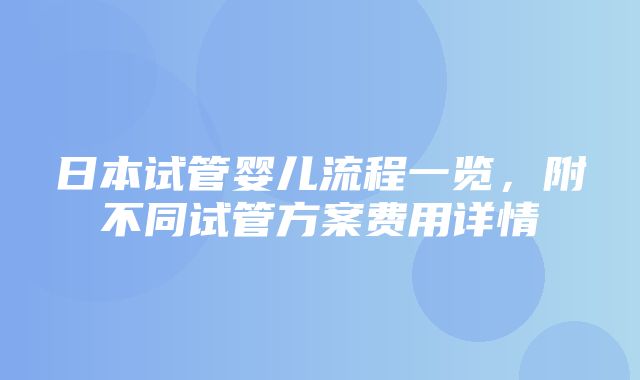 日本试管婴儿流程一览，附不同试管方案费用详情