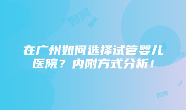 在广州如何选择试管婴儿医院？内附方式分析！