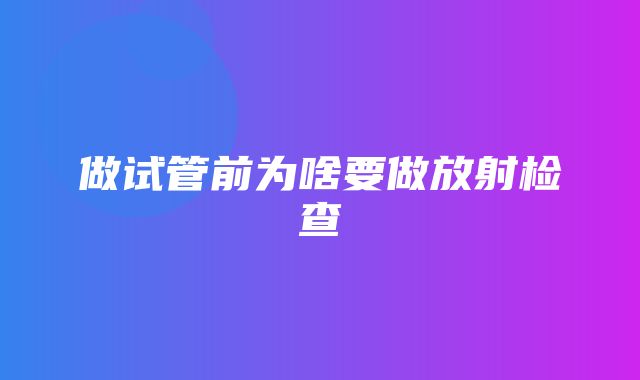 做试管前为啥要做放射检查