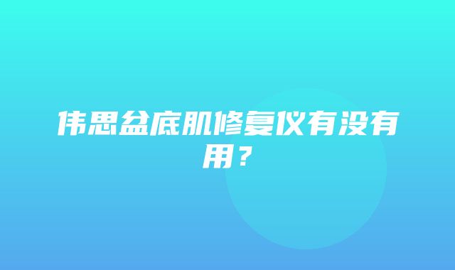 伟思盆底肌修复仪有没有用？