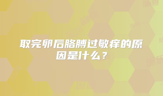 取完卵后胳膊过敏痒的原因是什么？