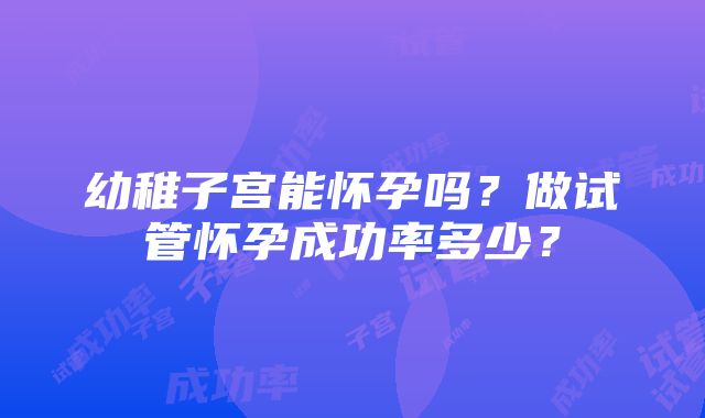 幼稚子宫能怀孕吗？做试管怀孕成功率多少？