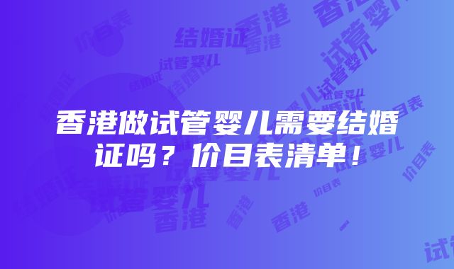 香港做试管婴儿需要结婚证吗？价目表清单！