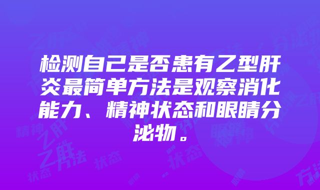 检测自己是否患有乙型肝炎最简单方法是观察消化能力、精神状态和眼睛分泌物。