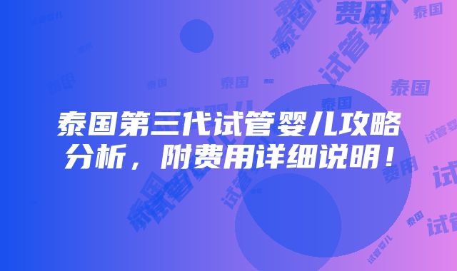 泰国第三代试管婴儿攻略分析，附费用详细说明！