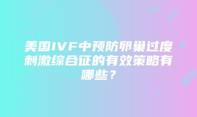 美国IVF中预防卵巢过度刺激综合征的有效策略有哪些？