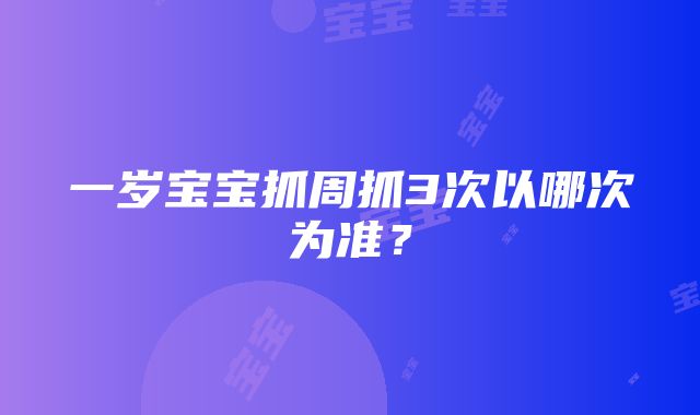 一岁宝宝抓周抓3次以哪次为准？