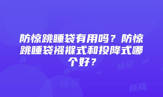 防惊跳睡袋有用吗？防惊跳睡袋襁褓式和投降式哪个好？