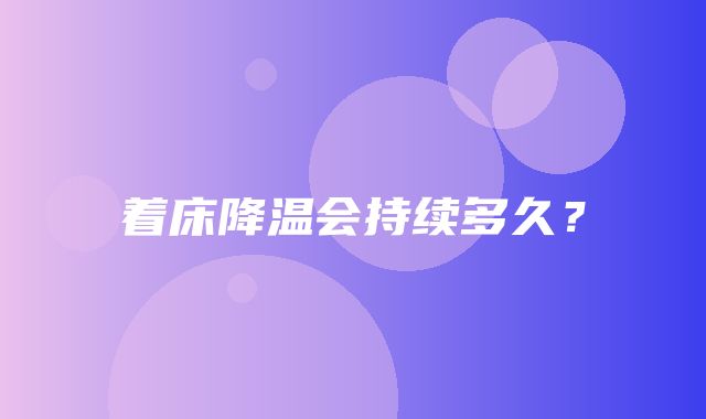 着床降温会持续多久？