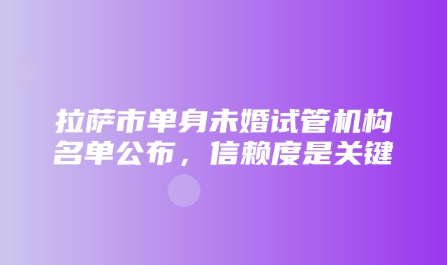 拉萨市单身未婚试管机构名单公布，信赖度是关键