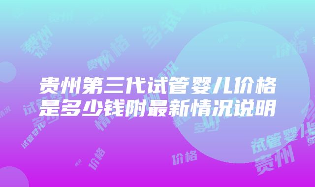 贵州第三代试管婴儿价格是多少钱附最新情况说明