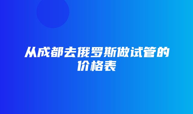 从成都去俄罗斯做试管的价格表