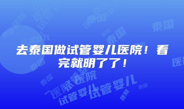 去泰国做试管婴儿医院！看完就明了了！