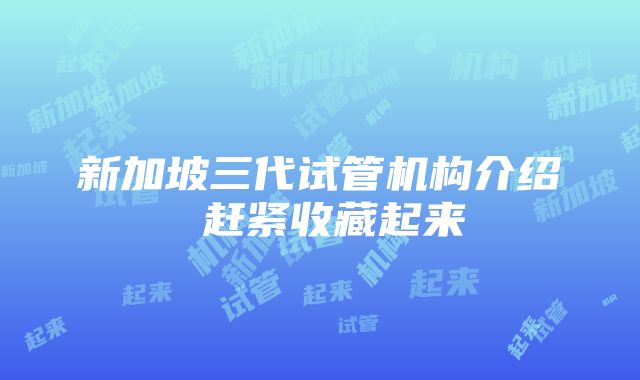 新加坡三代试管机构介绍 赶紧收藏起来