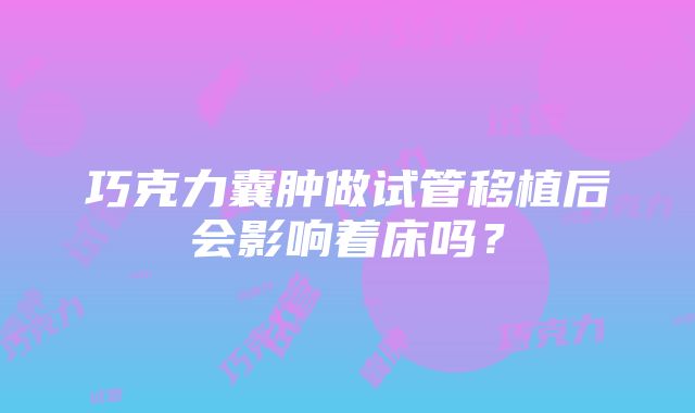 巧克力囊肿做试管移植后会影响着床吗？