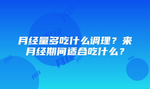 月经量多吃什么调理？来月经期间适合吃什么？