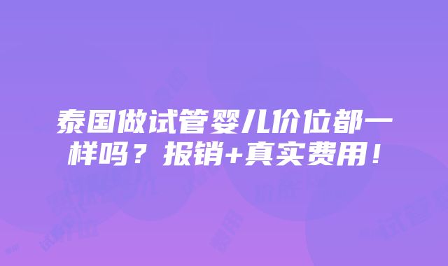 泰国做试管婴儿价位都一样吗？报销+真实费用！