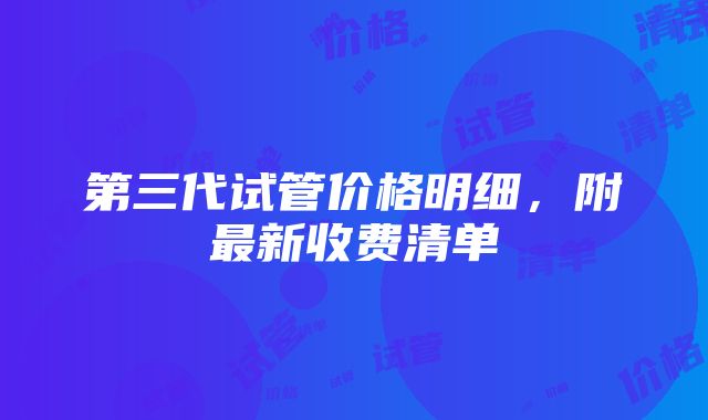 第三代试管价格明细，附最新收费清单