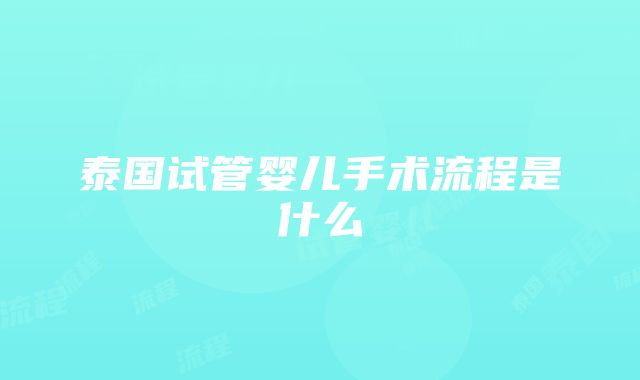 泰国试管婴儿手术流程是什么