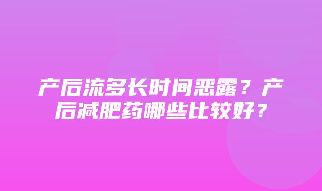 产后流多长时间恶露？产后减肥药哪些比较好？