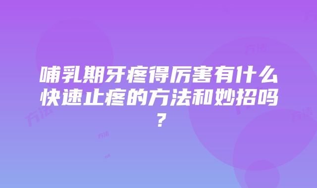 哺乳期牙疼得厉害有什么快速止疼的方法和妙招吗？