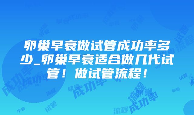 卵巢早衰做试管成功率多少_卵巢早衰适合做几代试管！做试管流程！