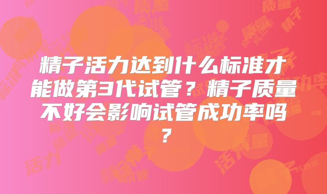 精子活力达到什么标准才能做第3代试管？精子质量不好会影响试管成功率吗？