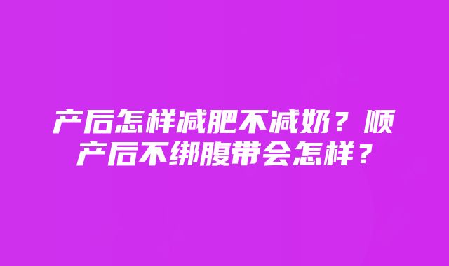 产后怎样减肥不减奶？顺产后不绑腹带会怎样？