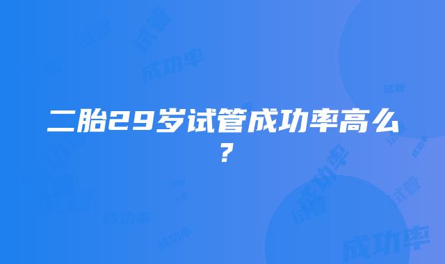 二胎29岁试管成功率高么？